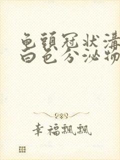 龟头冠状沟里有白色分泌物封面