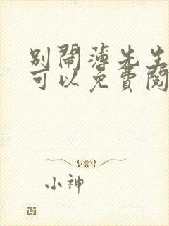 别闹薄先生哪里可以免费阅读