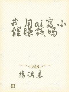 我用ai写小说能赚钱吗