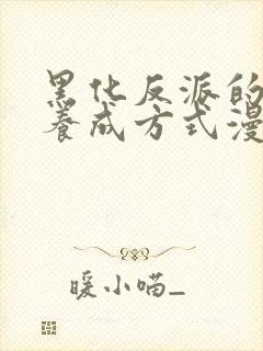 黑化反派的正确养成方式漫画免费阅读