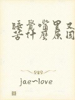 睡觉嘴里又干又苦什么原因