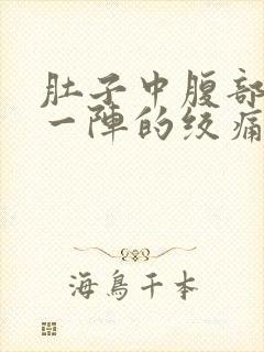 肚子中腹部一阵一阵的绞痛