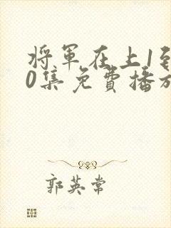 将军在上1到60集免费播放