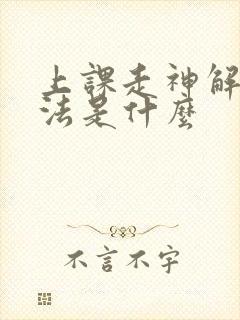 上课走神解决办法是什么