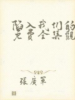 陷入我们的热恋免费全集观看