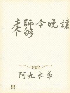 老师今晚让你爽个够