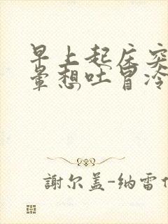 早上起床突然头晕想吐冒冷汗