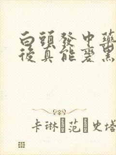 白头发中药调理后真能变黑发吗