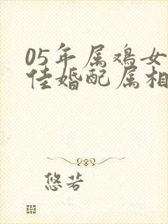 05年属鸡女最佳婚配属相
