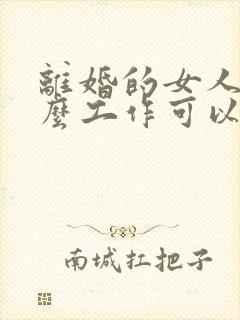 离婚的女人做什么工作可以赚钱