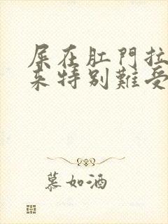 屎在肛门拉不出来特别难受怎么办