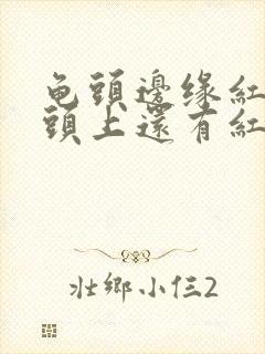 龟头边缘红肿龟头上还有红点