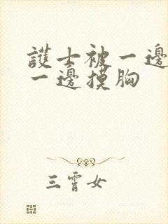 护士被一边啪啪一边摸胸