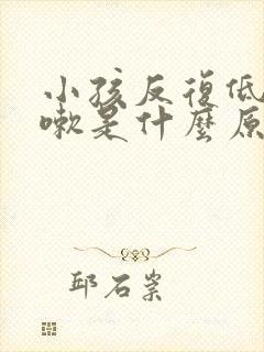 小孩反复低烧咳嗽是什么原因