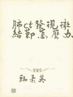 肺ct发现微小结节怎么办