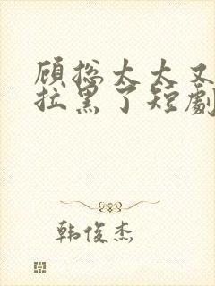 顾总太太又把您拉黑了短剧全集免费观看