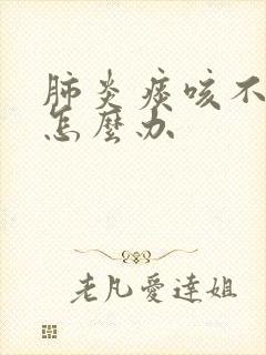 肺炎痰咳不出来怎么办