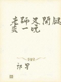 老师叉开腿让我爽一晚