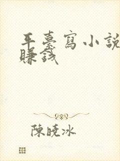 平台写小说怎么赚钱