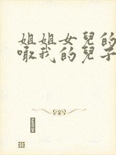 姐姐女儿的小孩喊我的儿子叫什么