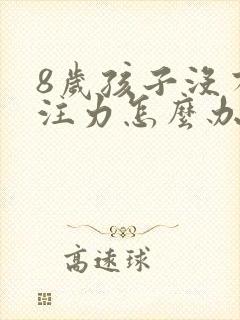 8岁孩子没有专注力怎么办