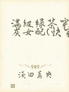 满级绿茶穿成炮灰女配(快穿)np