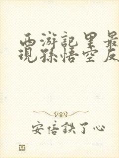 西游记里最能体现孙悟空反抗精神的是