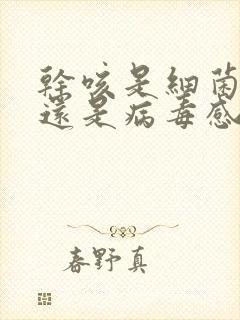 干咳是细菌感染还是病毒感染