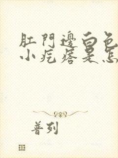 肛门边白色还有小疙瘩是怎么回事