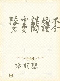 陆少谋婚不由你免费阅读全文