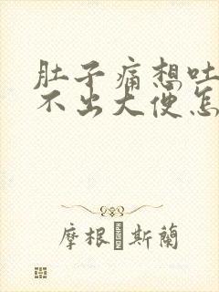 肚子痛想吐又拉不出大便怎么办