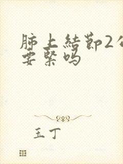 肺上结节2公分要紧吗