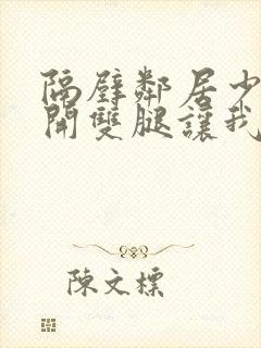 隔壁邻居少妇张开双腿让我爽一夜