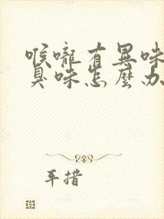 喉咙有异味 腐臭味怎么办