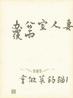 办公室人妻翻云覆雨