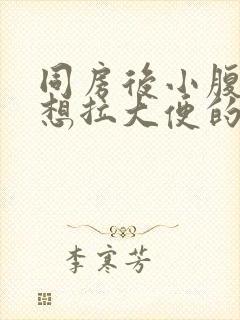 同房后小腹坠痛想拉大便的感觉