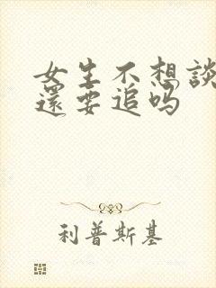 女生不想谈恋爱还要追吗