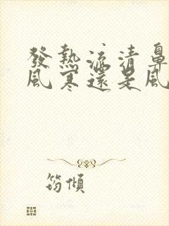 发热流清鼻涕是风寒还是风热