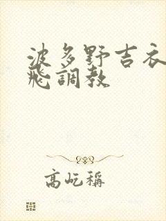 波多野吉衣 双飞调教