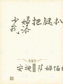 少妇把腿扒开让我添