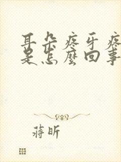 耳朵疼牙疼头疼是怎么回事