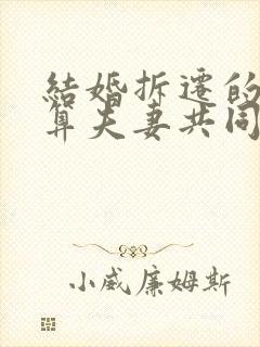 结婚拆迁的房子算夫妻共同财产吗