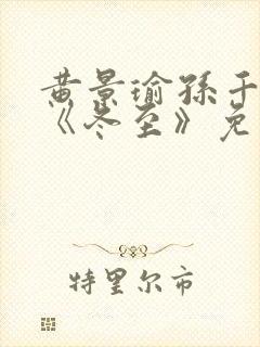 黄景瑜孙千新剧《冬至》免费观看完整版