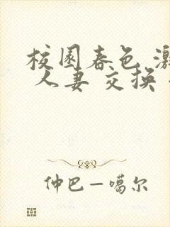 校园春色 激情 人妻 交换 小说