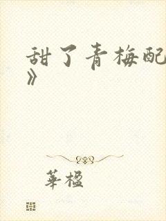 甜了青梅配竹马》
