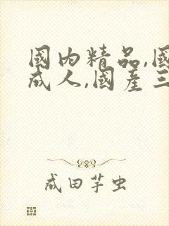 国内精品,国产成人,国产三级封面