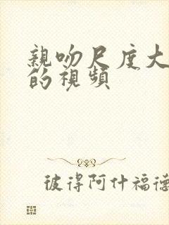 亲吻尺度大吻胸的视频