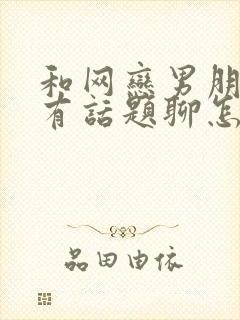 和网恋男朋友没有话题聊怎么办