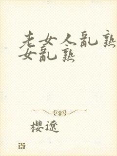 老女人乱熟老熟女乱熟