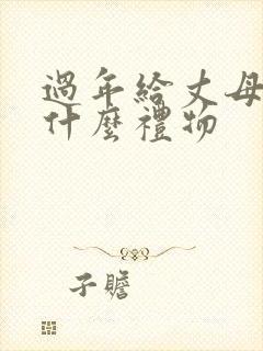 过年给丈母娘送什么礼物